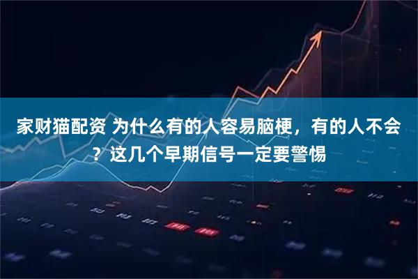 家财猫配资 为什么有的人容易脑梗，有的人不会？这几个早期信号一定要警惕