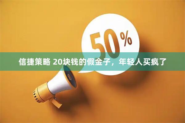 信捷策略 20块钱的假金子，年轻人买疯了