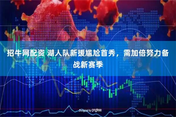 招牛网配资 湖人队新援尴尬首秀，需加倍努力备战新赛季