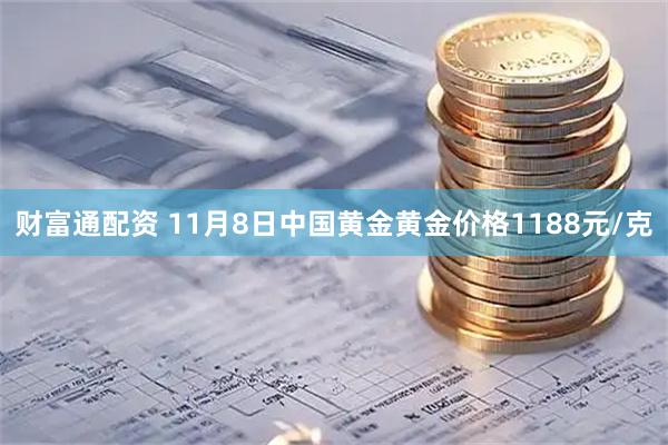 财富通配资 11月8日中国黄金黄金价格1188元/克